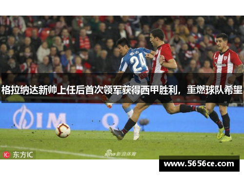 格拉纳达新帅上任后首次领军获得西甲胜利，重燃球队希望