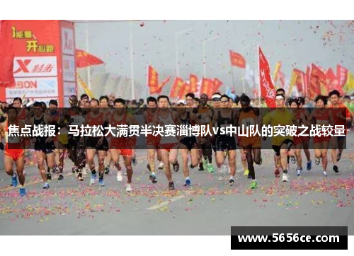 焦点战报：马拉松大满贯半决赛淄博队vs中山队的突破之战较量