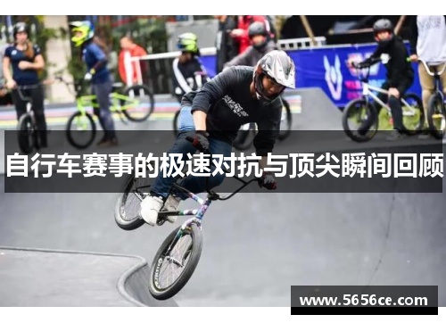 自行车赛事的极速对抗与顶尖瞬间回顾