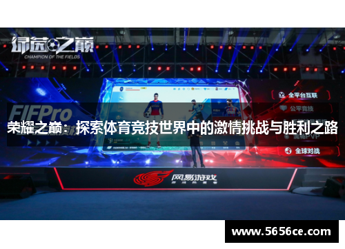 荣耀之巅：探索体育竞技世界中的激情挑战与胜利之路