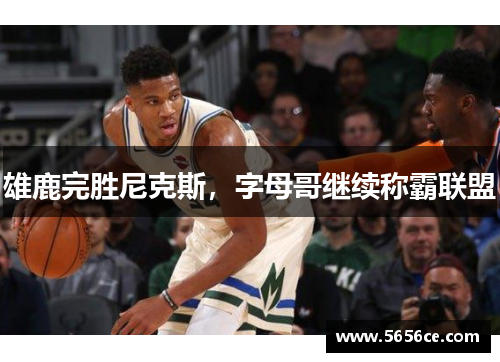 雄鹿完胜尼克斯，字母哥继续称霸联盟