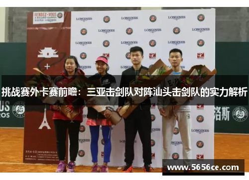 挑战赛外卡赛前瞻：三亚击剑队对阵汕头击剑队的实力解析