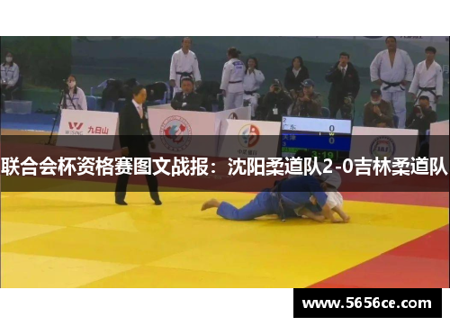 联合会杯资格赛图文战报：沈阳柔道队2-0吉林柔道队