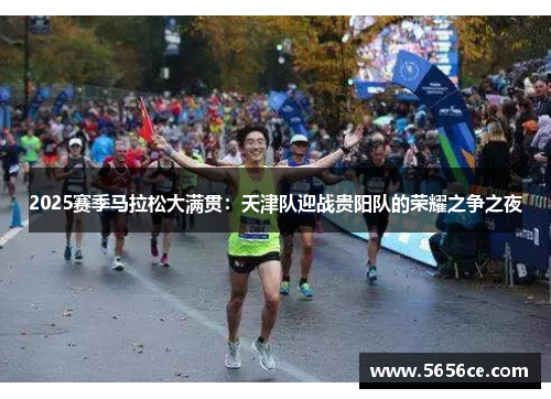 2025赛季马拉松大满贯：天津队迎战贵阳队的荣耀之争之夜