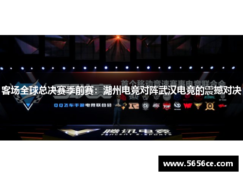 客场全球总决赛季前赛：湖州电竞对阵武汉电竞的震撼对决